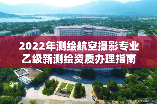 2022年测绘航空摄影专业乙级新测绘资质办理指南