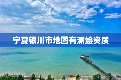 宁夏银川市地图有测绘资质