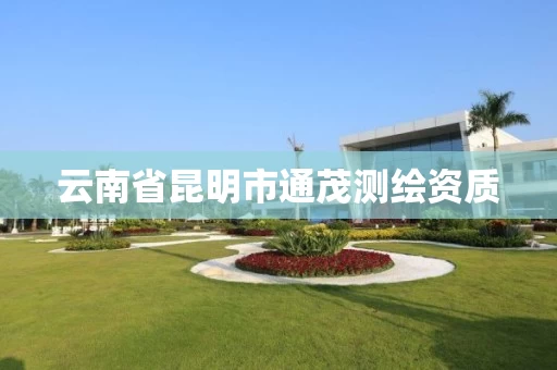 云南省昆明市通茂测绘资质