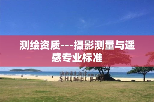测绘资质---摄影测量与遥感专业标准