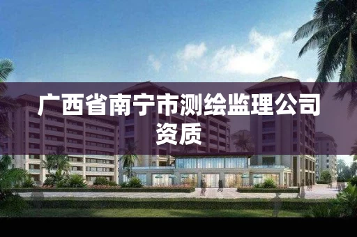 广西省南宁市测绘监理公司资质