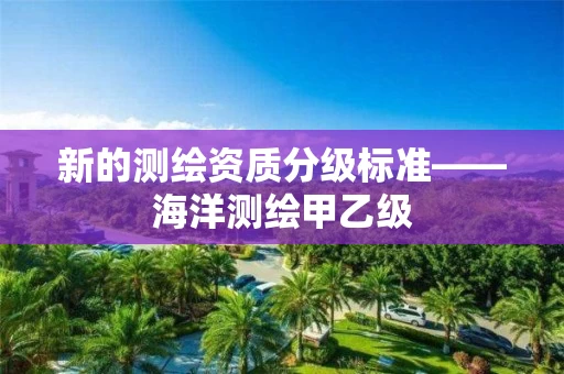 新的测绘资质分级标准——海洋测绘甲乙级