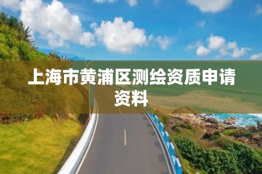 上海市黄浦区测绘资质申请资料