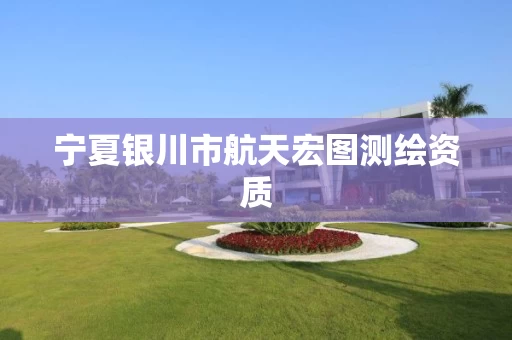 宁夏银川市航天宏图测绘资质