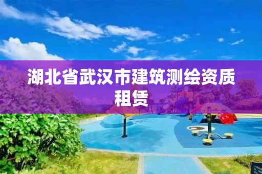 湖北省武汉市建筑测绘资质租赁
