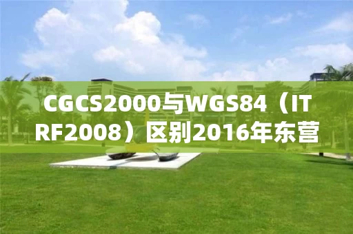 CGCS2000与WGS84（ITRF2008）区别2016年东营港