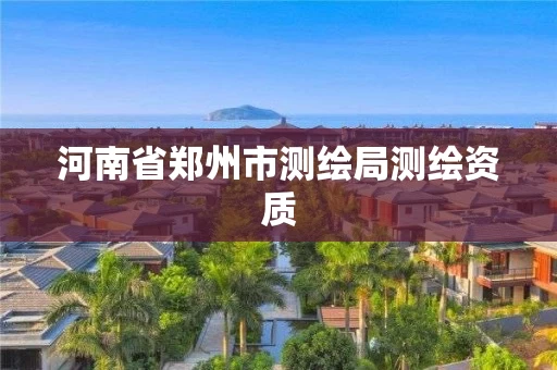 河南省郑州市测绘局测绘资质