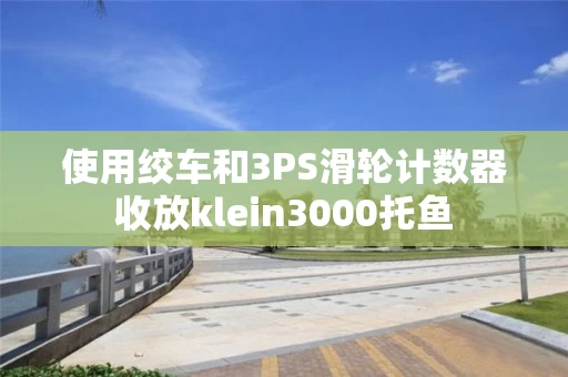 使用绞车和3PS滑轮计数器收放klein3000托鱼