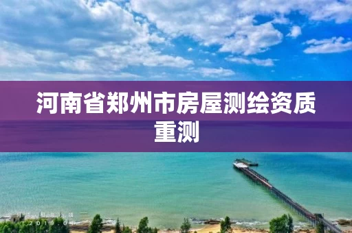 河南省郑州市房屋测绘资质重测