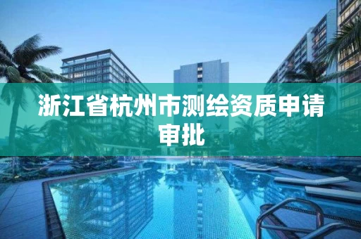 浙江省杭州市测绘资质申请审批
