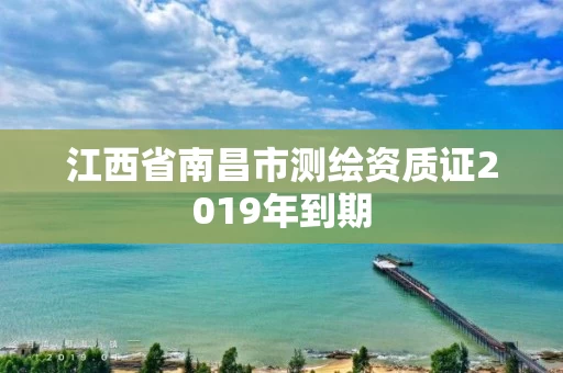 江西省南昌市测绘资质证2019年到期
