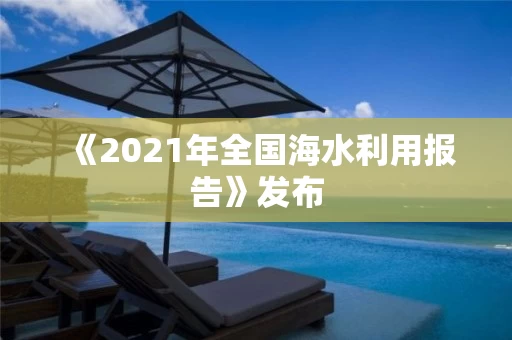 《2021年全国海水利用报告》发布