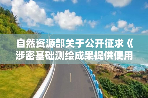 自然资源部关于公开征求《涉密基础测绘成果提供使用管理办法（征求意见稿）》意见的公告