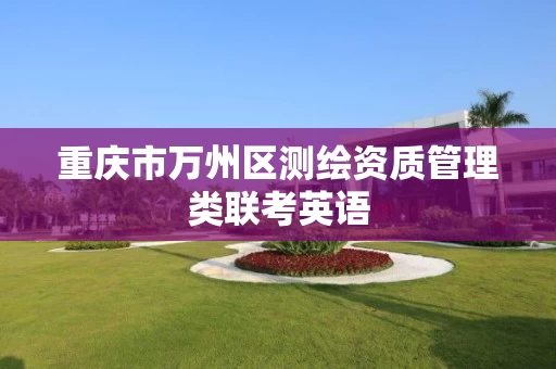 重庆市万州区测绘资质管理类联考英语