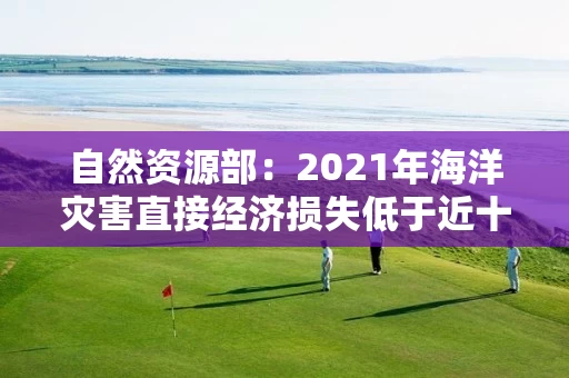 自然资源部：2021年海洋灾害直接经济损失低于近十年平均值