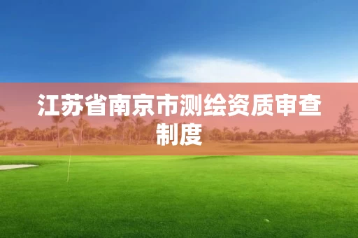 江苏省南京市测绘资质审查制度