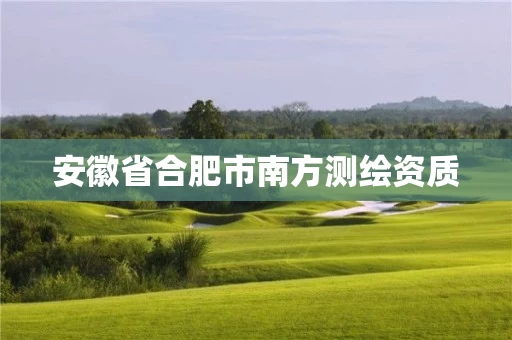 安徽省合肥市南方测绘资质 安徽省合肥市南方测绘资质