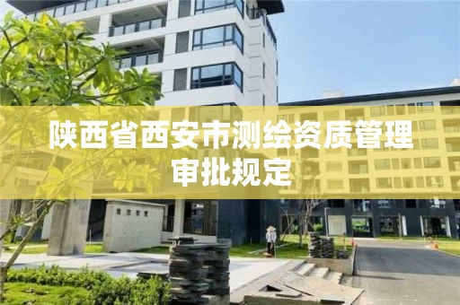 陕西省西安市测绘资质管理审批规定