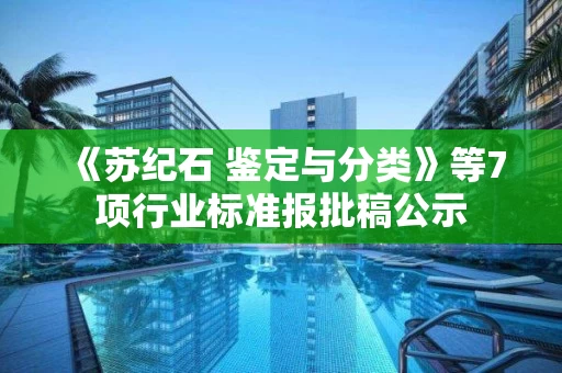 《苏纪石 鉴定与分类》等7项行业标准报批稿公示