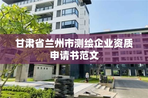 甘肃省兰州市测绘企业资质申请书范文 甘肃省兰州市测绘企业资质申请书范文