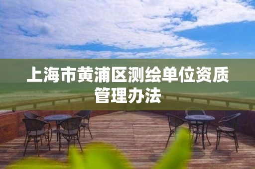 上海市黄浦区测绘单位资质管理办法
