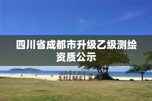 四川省成都市升级乙级测绘资质公示