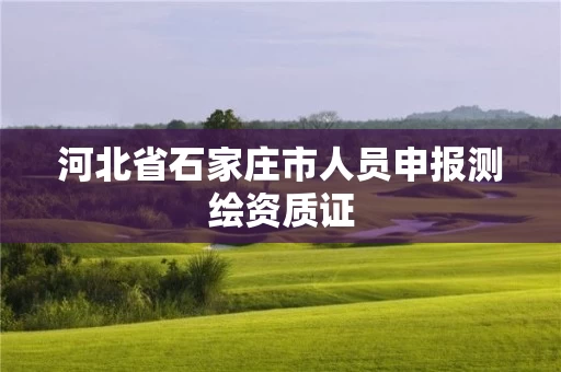 河北省石家庄市人员申报测绘资质证