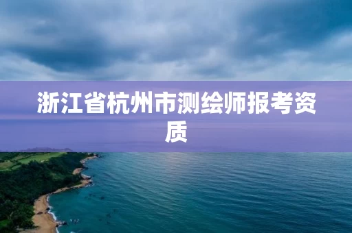 浙江省杭州市测绘师报考资质