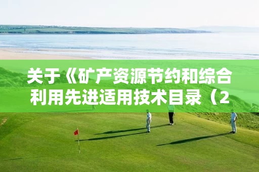 关于《矿产资源节约和综合利用先进适用技术目录（2022年版）》的公示