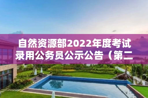 自然资源部2022年度考试录用公务员公示公告（第二批）