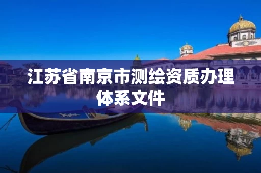 江苏省南京市测绘资质办理体系文件