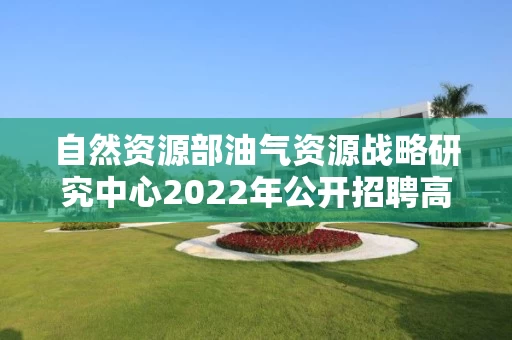 自然资源部油气资源战略研究中心2022年公开招聘高校应届毕业生考察对象名单