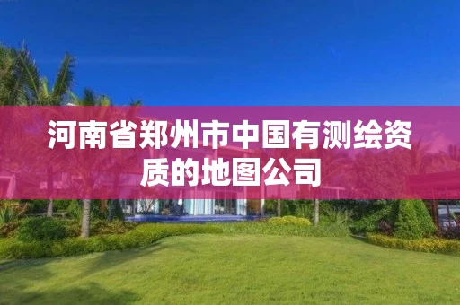 河南省郑州市中国有测绘资质的地图公司