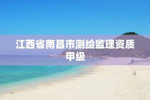 江西省南昌市测绘监理资质甲级