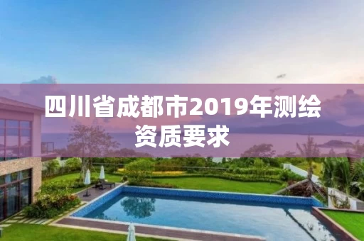 四川省成都市2019年测绘资质要求