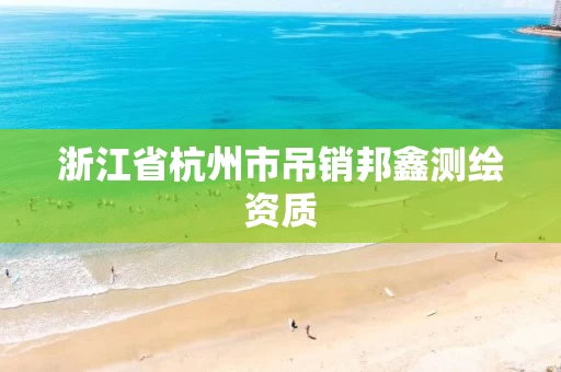 浙江省杭州市吊销邦鑫测绘资质 浙江省杭州市吊销邦鑫测绘资质