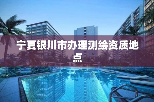 宁夏银川市办理测绘资质地点