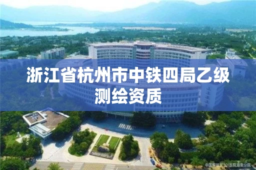 浙江省杭州市中铁四局乙级测绘资质