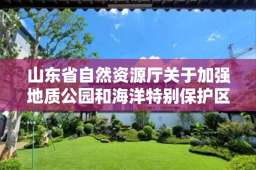山东省自然资源厅关于加强地质公园和海洋特别保护区总体规划编制工作的通知