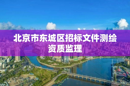 北京市东城区招标文件测绘资质监理