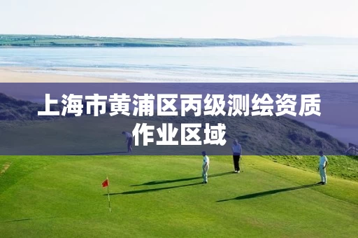 上海市黄浦区丙级测绘资质作业区域