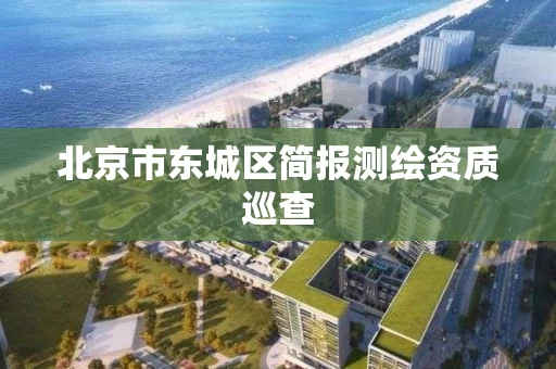 北京市东城区简报测绘资质巡查