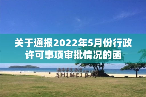 关于通报2022年5月份行政许可事项审批情况的函