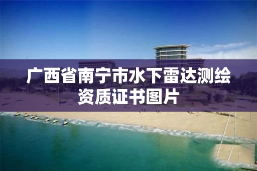 广西省南宁市水下雷达测绘资质证书图片 广西省南宁市水下雷达测绘资质证书图片