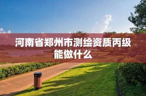 河南省郑州市测绘资质丙级能做什么