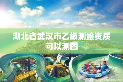 湖北省武汉市乙级测绘资质可以测图