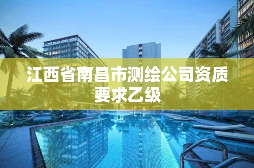 江西省南昌市测绘公司资质要求乙级