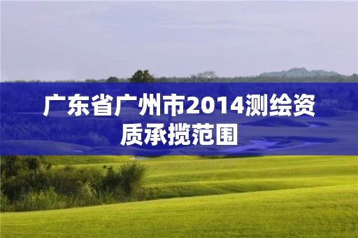 广东省广州市2014测绘资质承揽范围