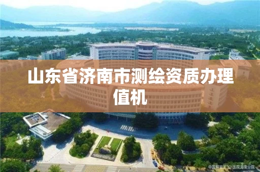 山东省济南市测绘资质办理值机