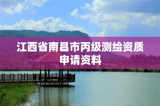 江西省南昌市丙级测绘资质申请资料